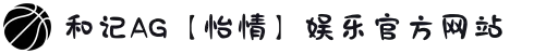 和记AG【怡情】娱乐官方网站